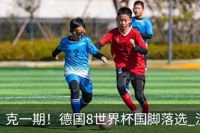 克一期！德国8世界杯国脚落选 渣叔：把这面旗赢回来