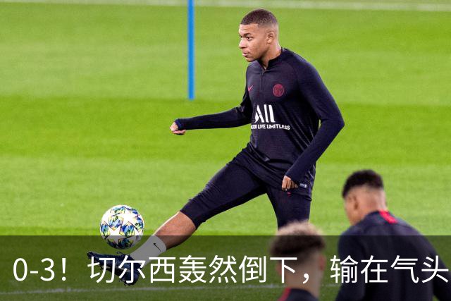 0-3！切尔西轰然倒下，输在气头上，以前捧得高，现在摔得重
